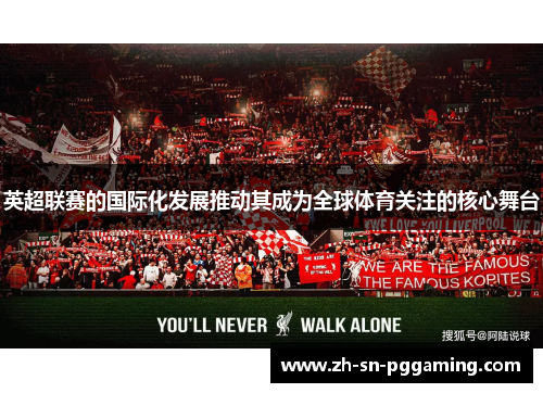英超联赛的国际化发展推动其成为全球体育关注的核心舞台