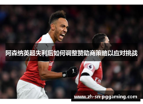 阿森纳英超失利后如何调整赞助商策略以应对挑战