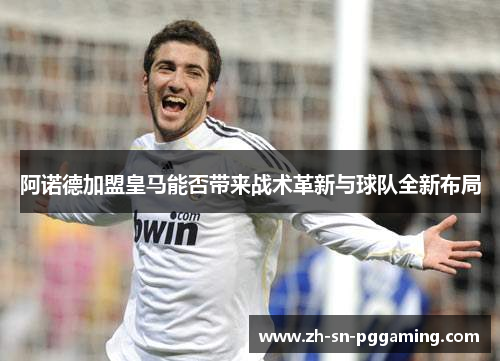阿诺德加盟皇马能否带来战术革新与球队全新布局