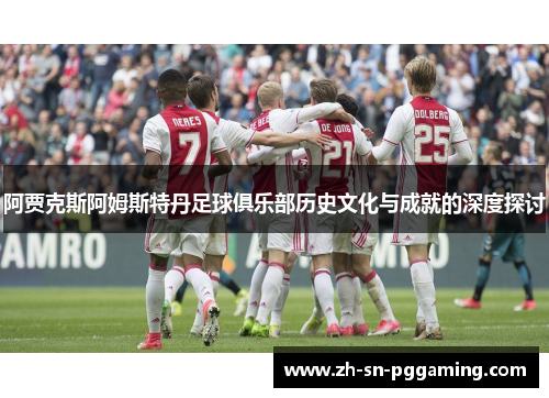 阿贾克斯阿姆斯特丹足球俱乐部历史文化与成就的深度探讨