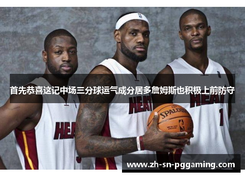 首先恭喜这记中场三分球运气成分居多詹姆斯也积极上前防守