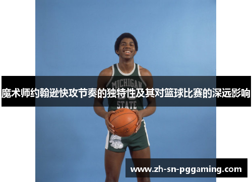 魔术师约翰逊快攻节奏的独特性及其对篮球比赛的深远影响