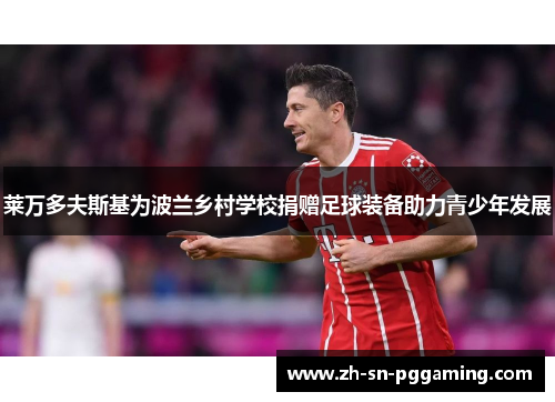 莱万多夫斯基为波兰乡村学校捐赠足球装备助力青少年发展