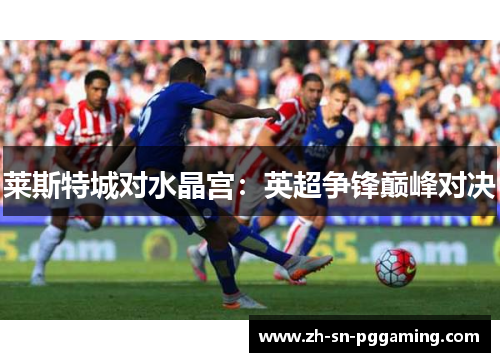 莱斯特城对水晶宫：英超争锋巅峰对决