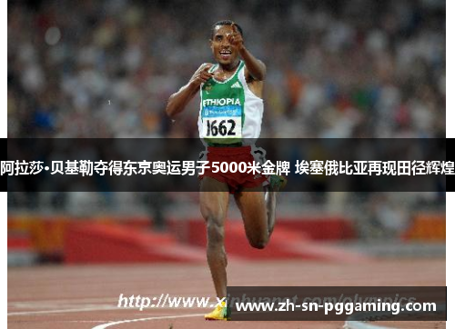 阿拉莎·贝基勒夺得东京奥运男子5000米金牌 埃塞俄比亚再现田径辉煌
