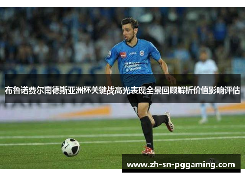 布鲁诺费尔南德斯亚洲杯关键战高光表现全景回顾解析价值影响评估