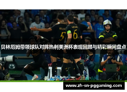 贝林厄姆带领球队对阵热刺美洲杯表现回顾与精彩瞬间盘点