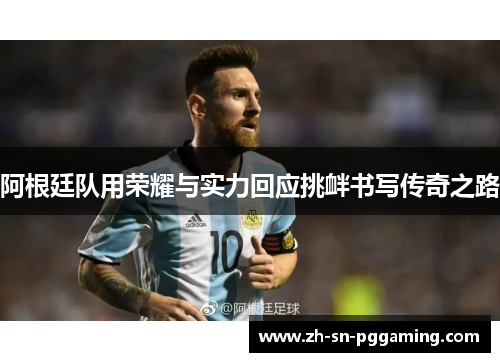 阿根廷队用荣耀与实力回应挑衅书写传奇之路