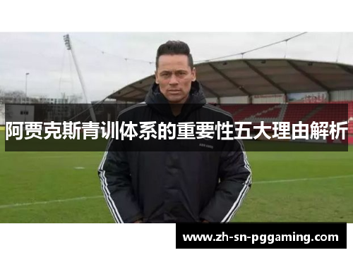 阿贾克斯青训体系的重要性五大理由解析