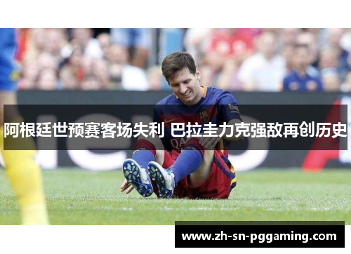 阿根廷世预赛客场失利 巴拉圭力克强敌再创历史