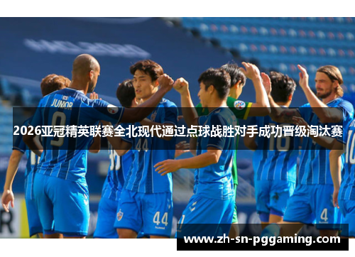 2026亚冠精英联赛全北现代通过点球战胜对手成功晋级淘汰赛