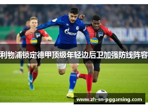 利物浦锁定德甲顶级年轻边后卫加强防线阵容